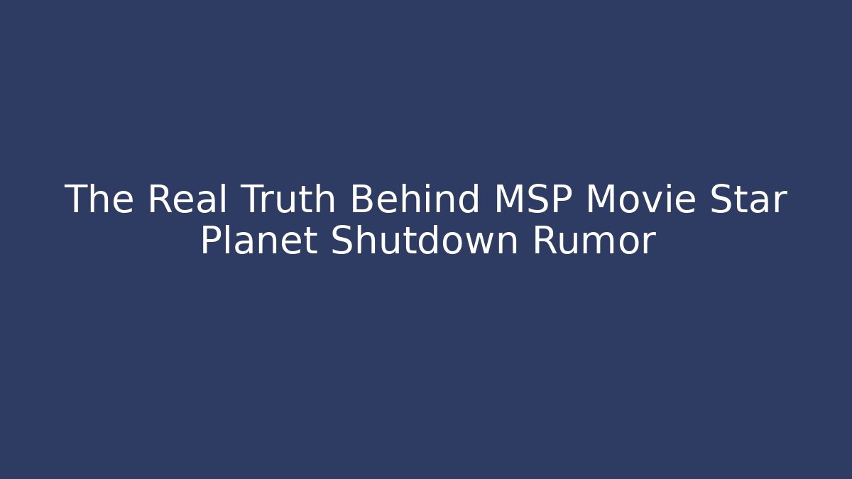 The Real Truth Behind MSP Movie Star Planet Shutdown Rumor