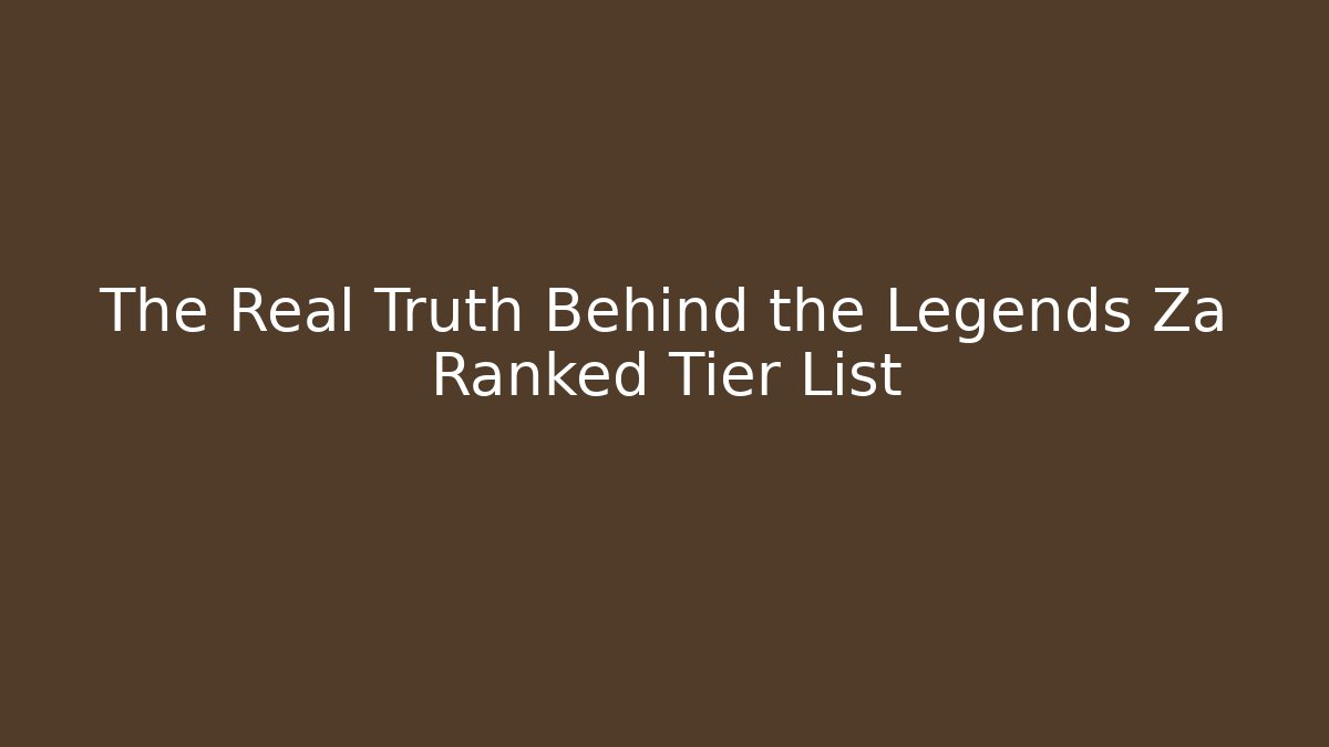 The Real Truth Behind the Legends Za Ranked Tier List
