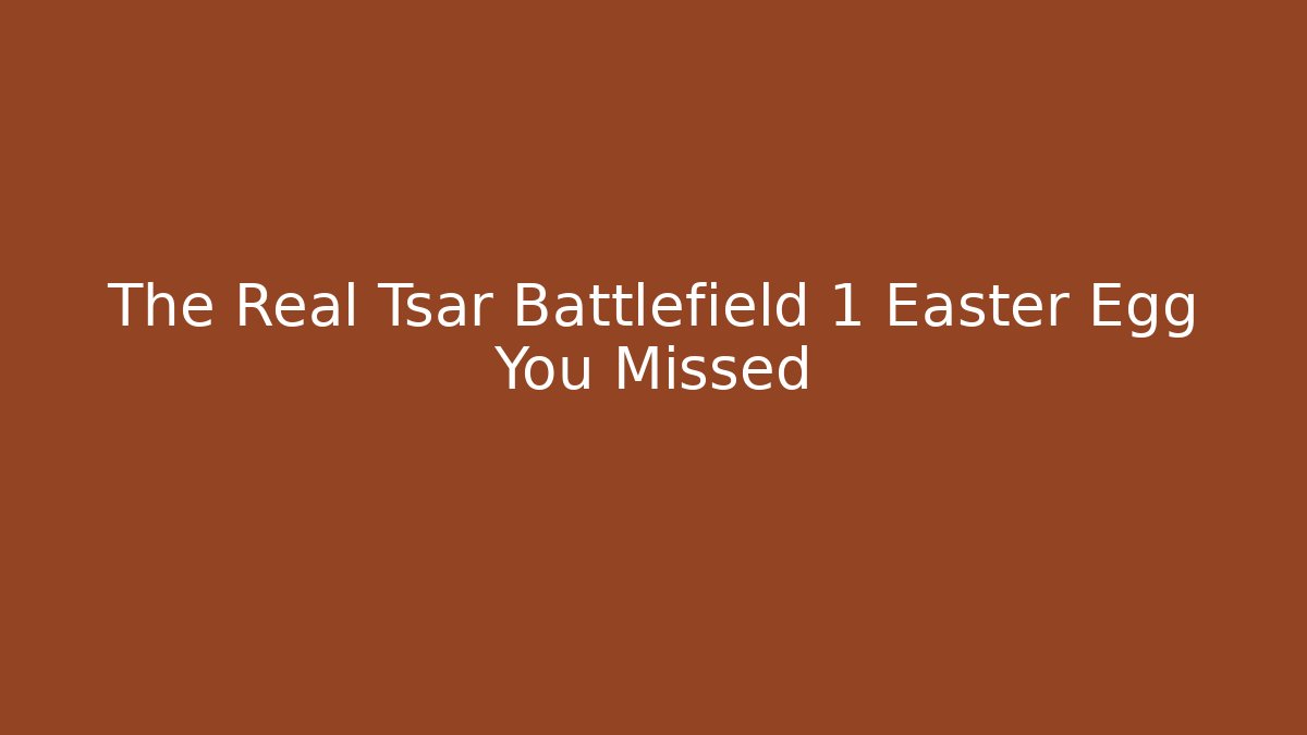 The Real Tsar Battlefield 1 Easter Egg You Missed
