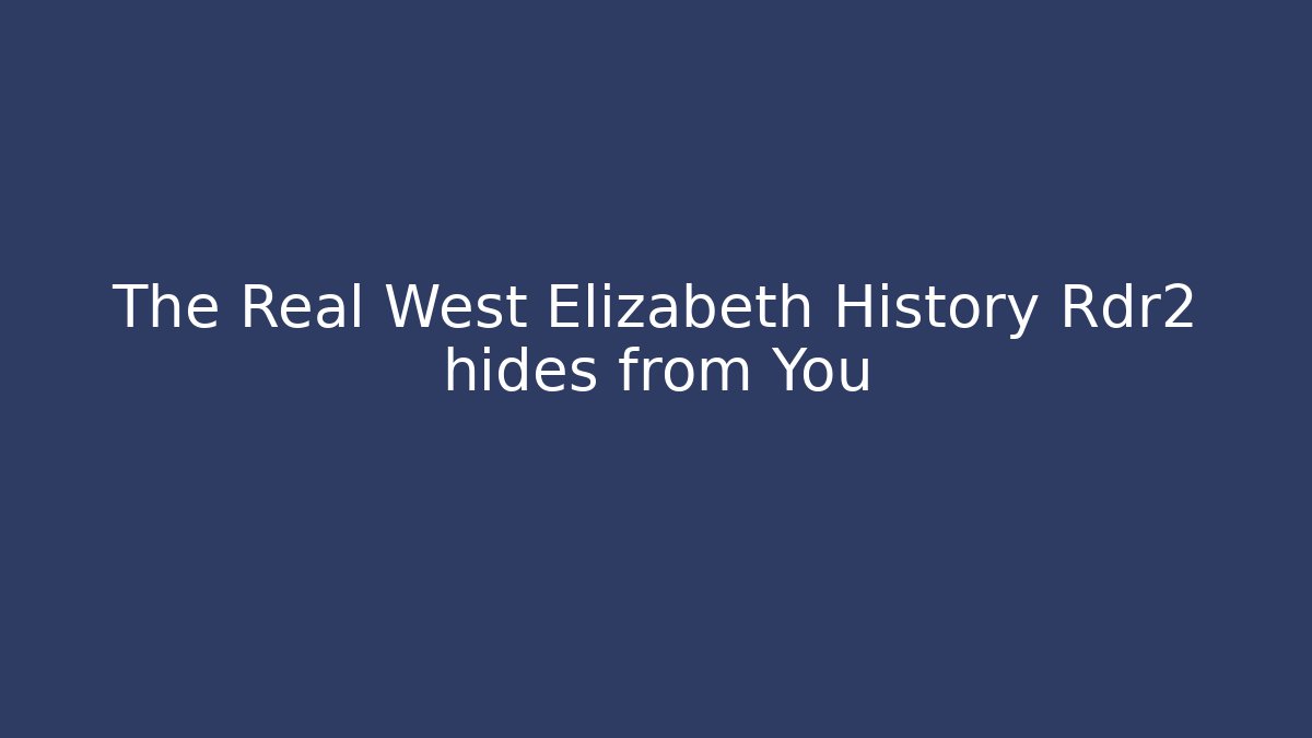 The Real West Elizabeth History Rdr2 hides from You