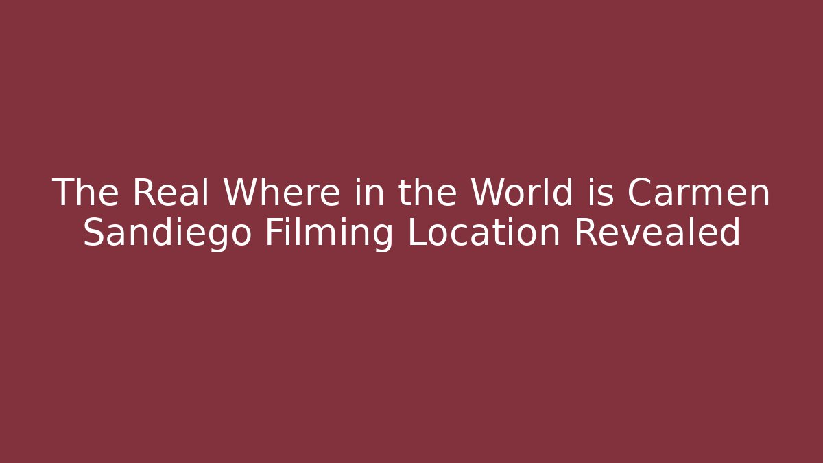The Real Where in the World is Carmen Sandiego Filming Location Revealed