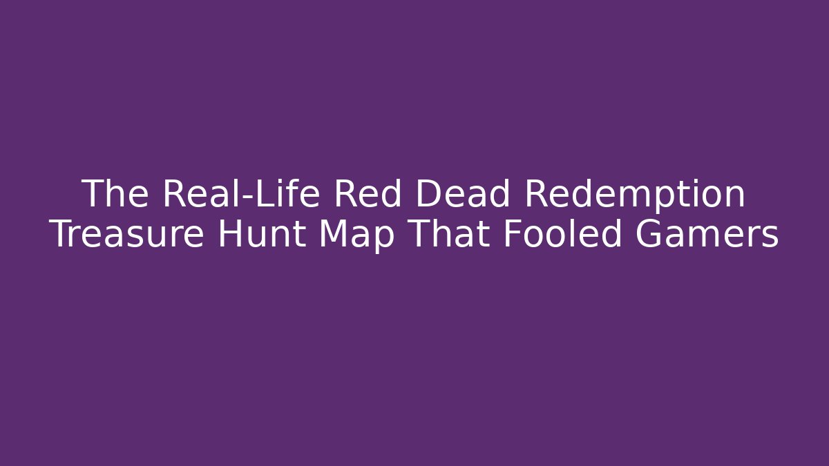 The Real-Life Red Dead Redemption Treasure Hunt Map That Fooled Gamers