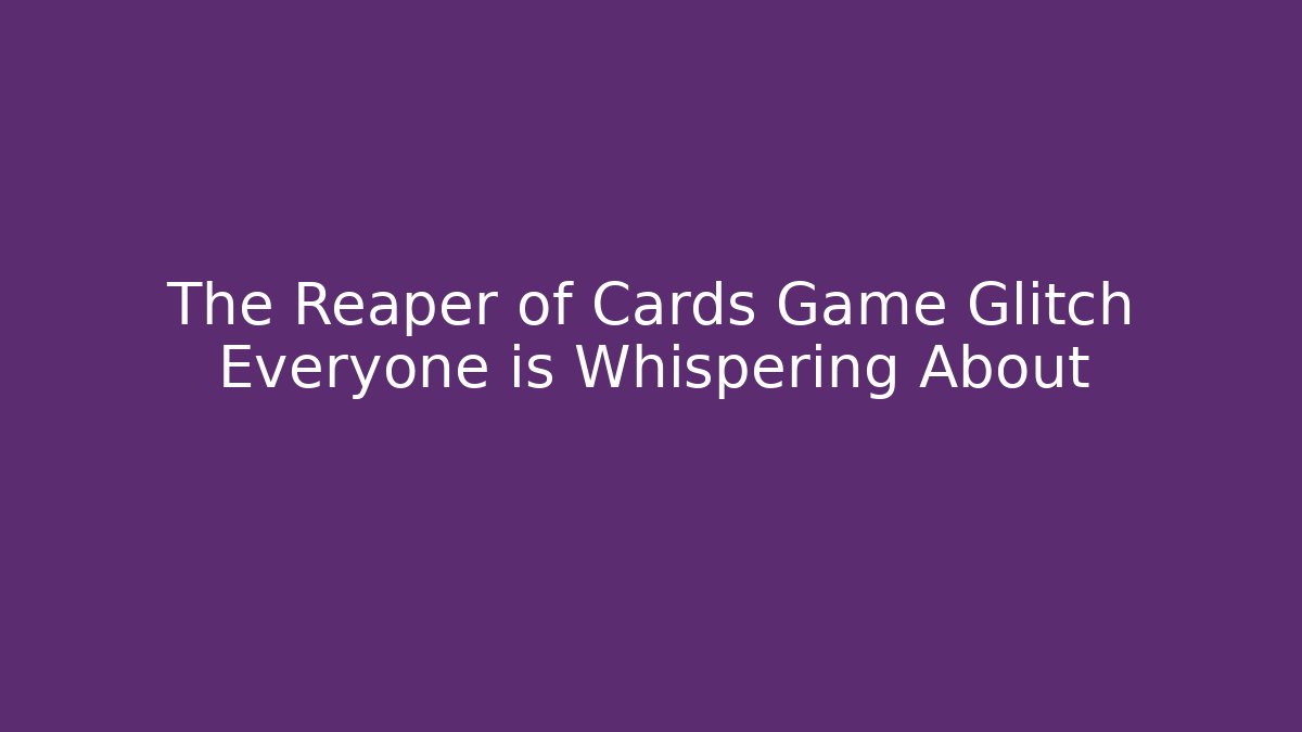 The Reaper of Cards Game Glitch Everyone is Whispering About
