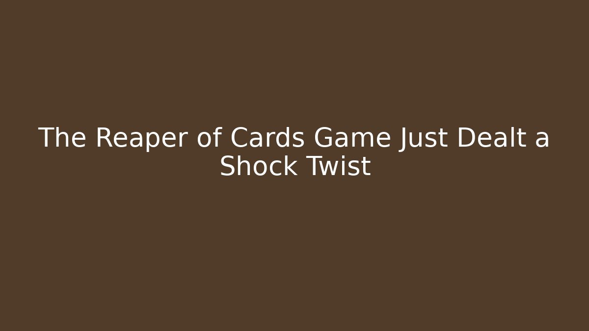 The Reaper of Cards Game Just Dealt a Shock Twist