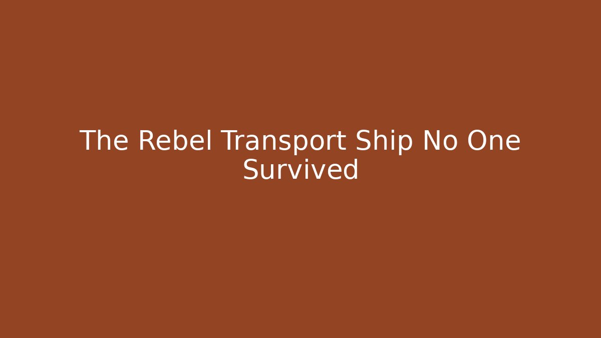 The Rebel Transport Ship No One Survived