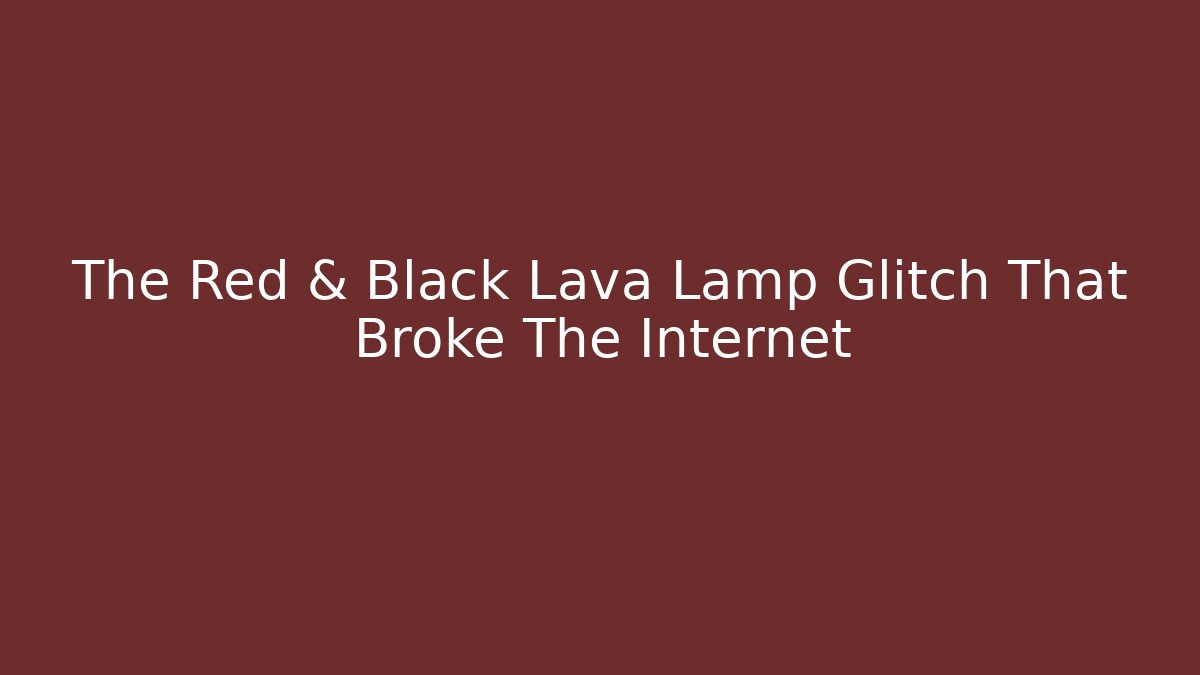 The Red & Black Lava Lamp Glitch That Broke The Internet