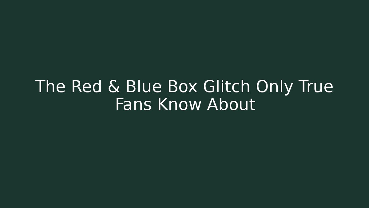 The Red & Blue Box Glitch Only True Fans Know About