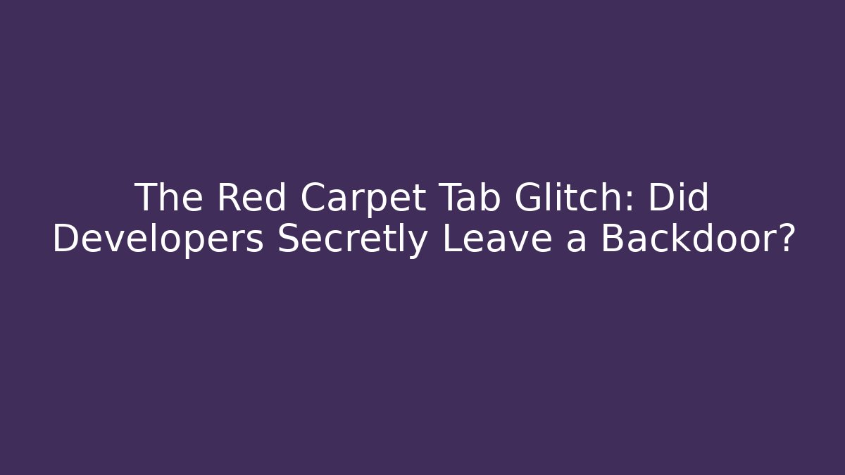 The Red Carpet Tab Glitch: Did Developers Secretly Leave a Backdoor?
