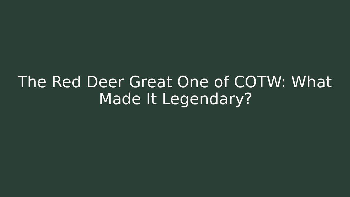The Red Deer Great One of COTW: What Made It Legendary?