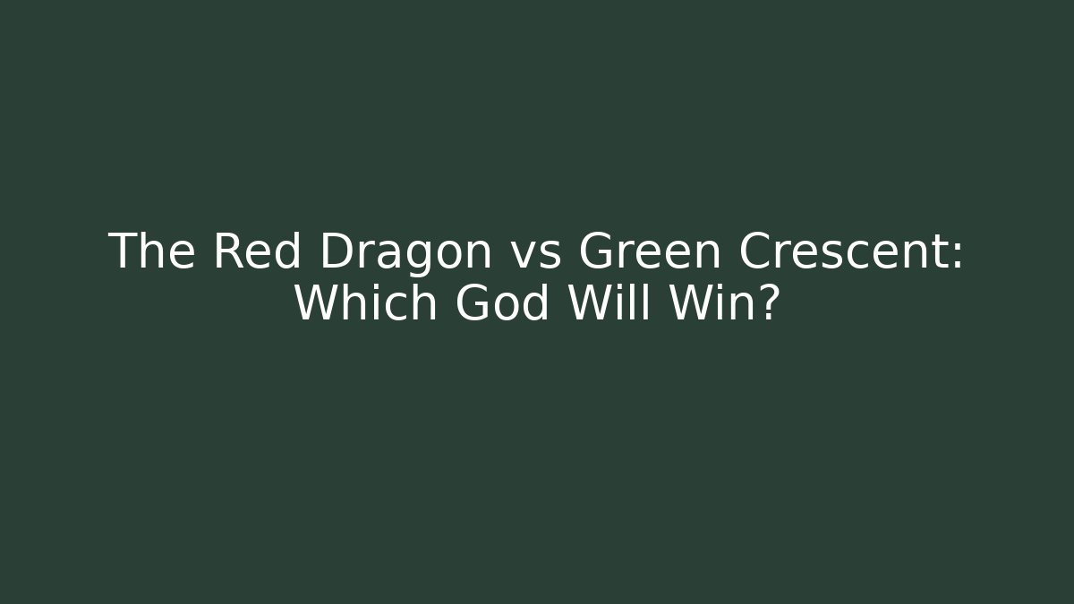 The Red Dragon vs Green Crescent: Which God Will Win?