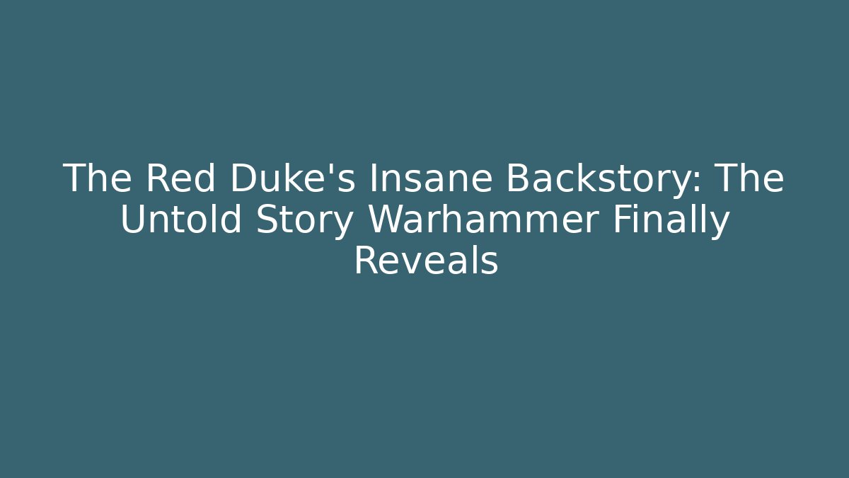 The Red Duke's Insane Backstory: The Untold Story Warhammer Finally Reveals