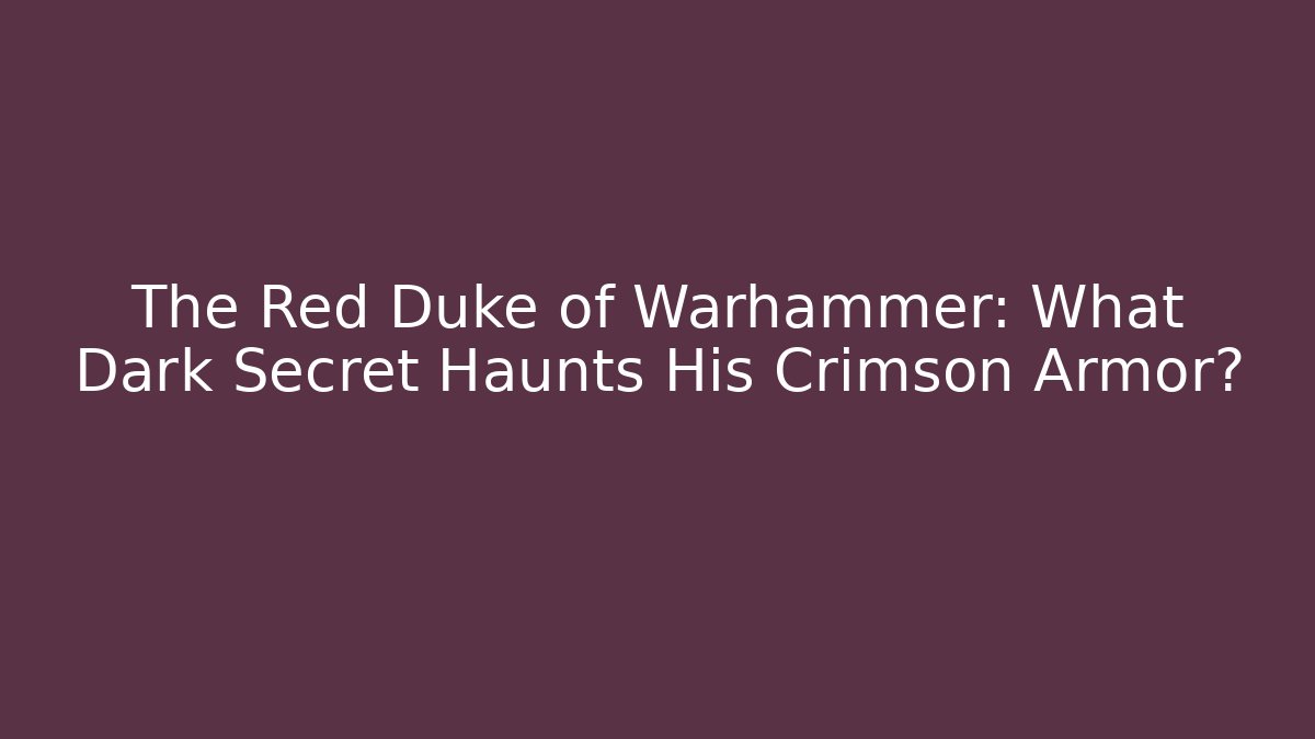 The Red Duke of Warhammer: What Dark Secret Haunts His Crimson Armor?
