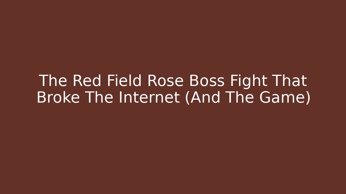 The Red Field Rose Boss Fight That Broke The Internet (And The Game)