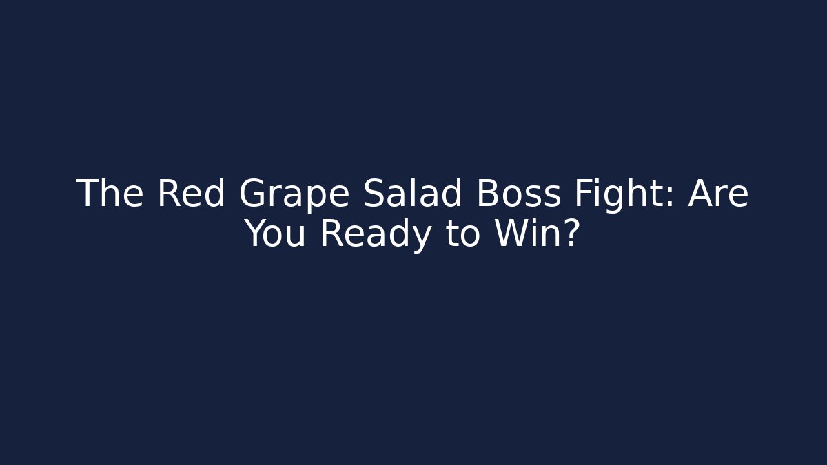 The Red Grape Salad Boss Fight: Are You Ready to Win?
