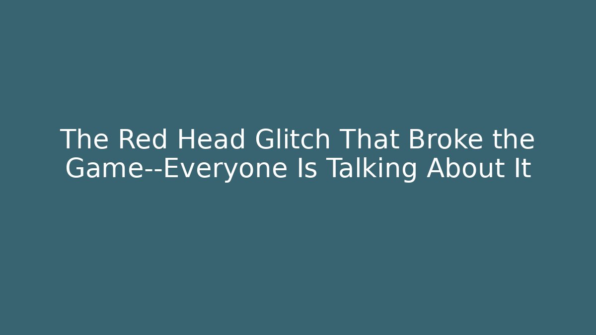 The Red Head Glitch That Broke the Game—Everyone Is Talking About It