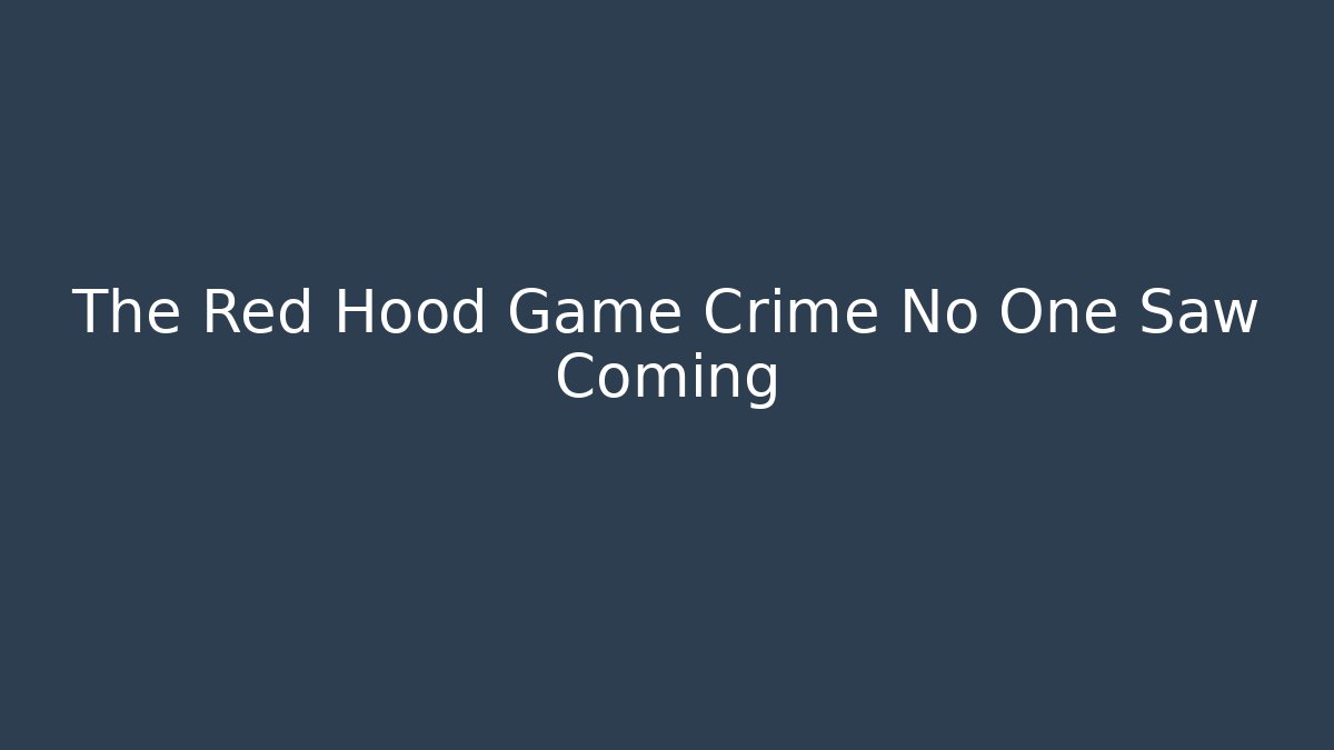 The Red Hood Game Crime No One Saw Coming