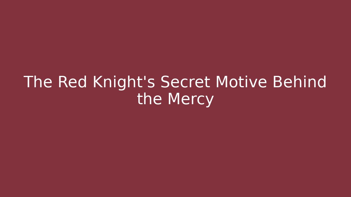 The Red Knight's Secret Motive Behind the Mercy