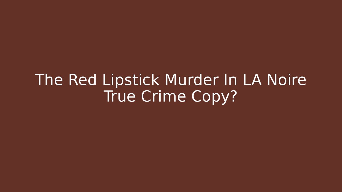 The Red Lipstick Murder In LA Noire True Crime Copy?