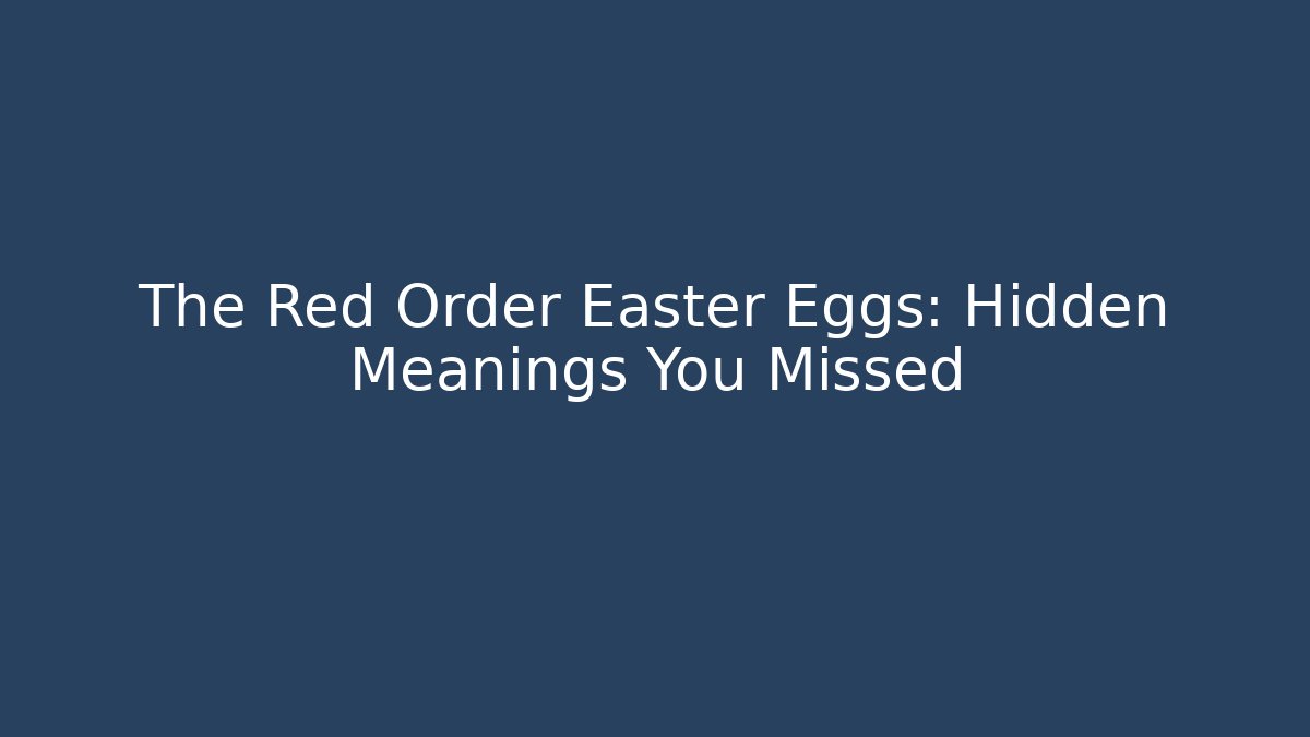 The Red Order Easter Eggs: Hidden Meanings You Missed