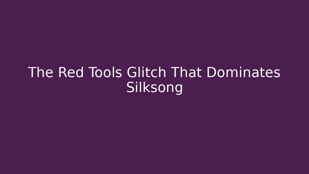 The Red Tools Glitch That Dominates Silksong - Create More Assets