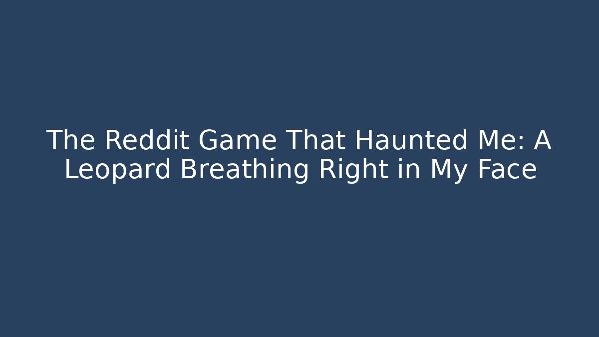 The Reddit Game That Haunted Me: A Leopard Breathing Right in My Face