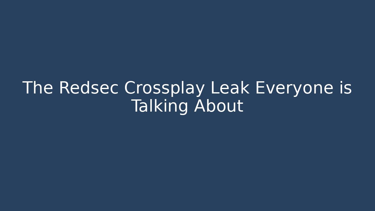 The Redsec Crossplay Leak Everyone is Talking About