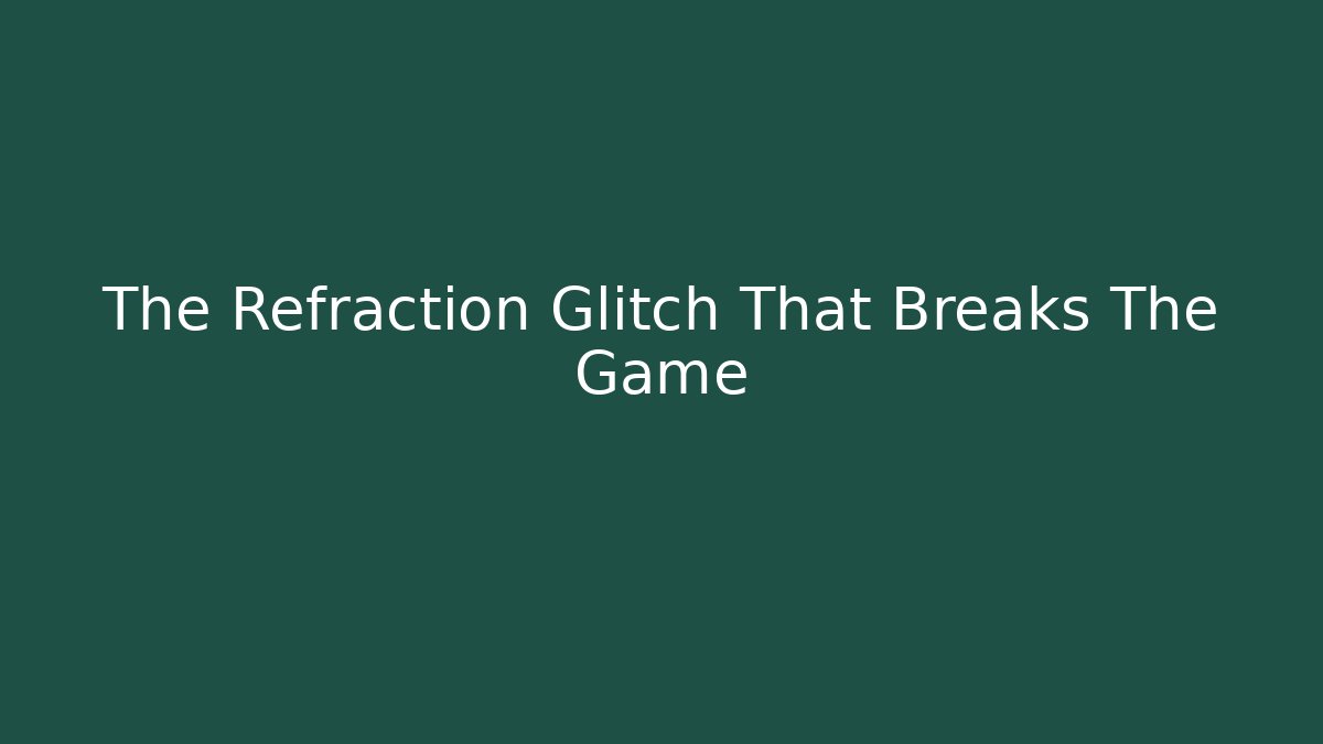 The Refraction Glitch That Breaks The Game