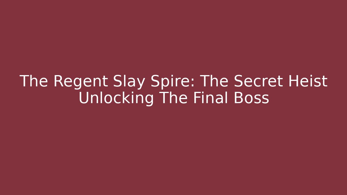 The Regent Slay Spire: The Secret Heist Unlocking The Final Boss
