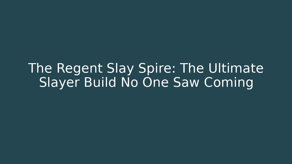 The Regent Slay Spire: The Ultimate Slayer Build No One Saw Coming