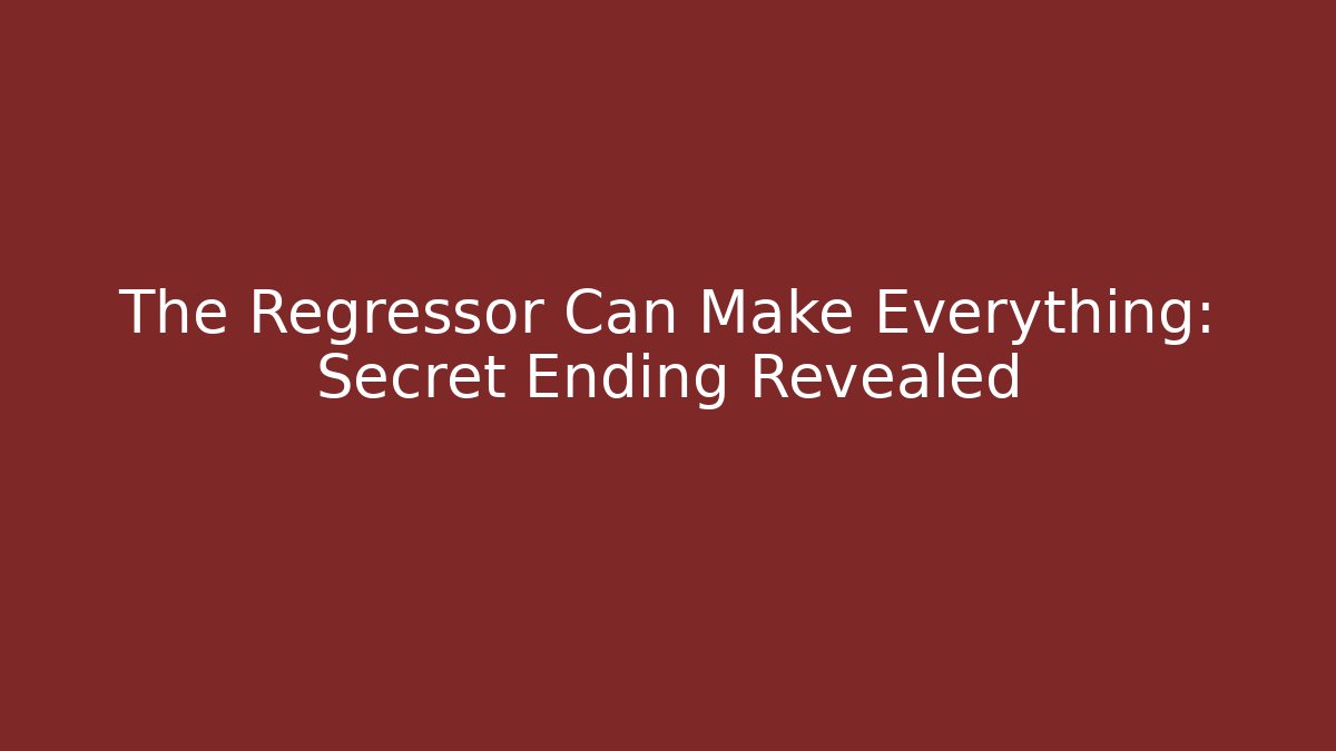 The Regressor Can Make Everything: Secret Ending Revealed