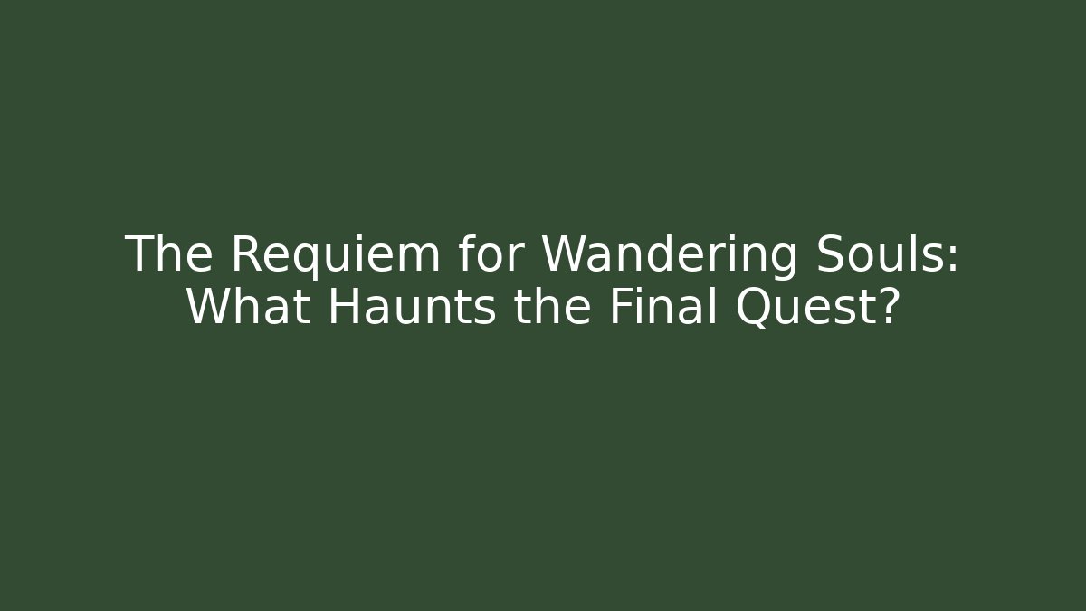 The Requiem for Wandering Souls: What Haunts the Final Quest?