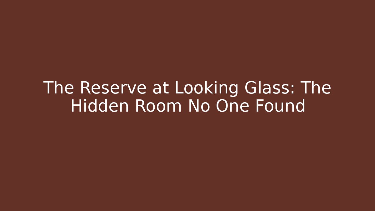 The Reserve at Looking Glass: The Hidden Room No One Found