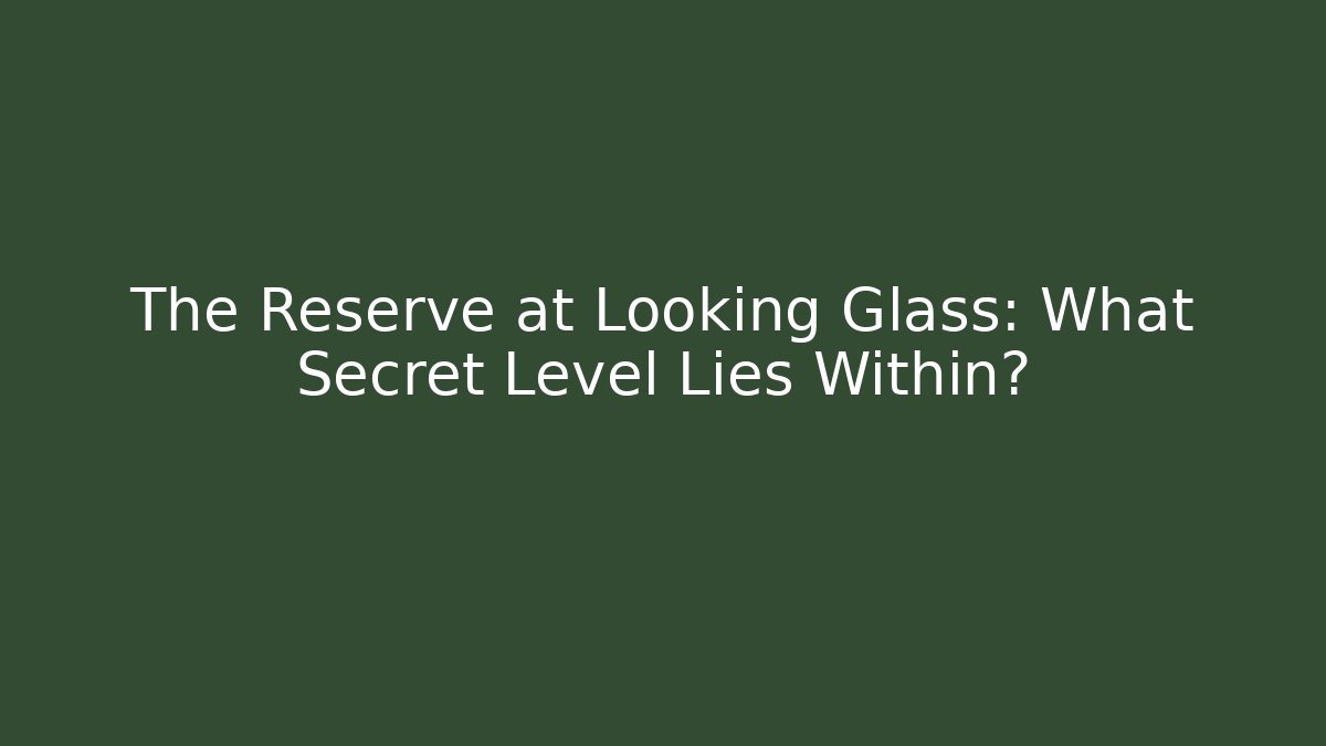 The Reserve at Looking Glass: What Secret Level Lies Within?