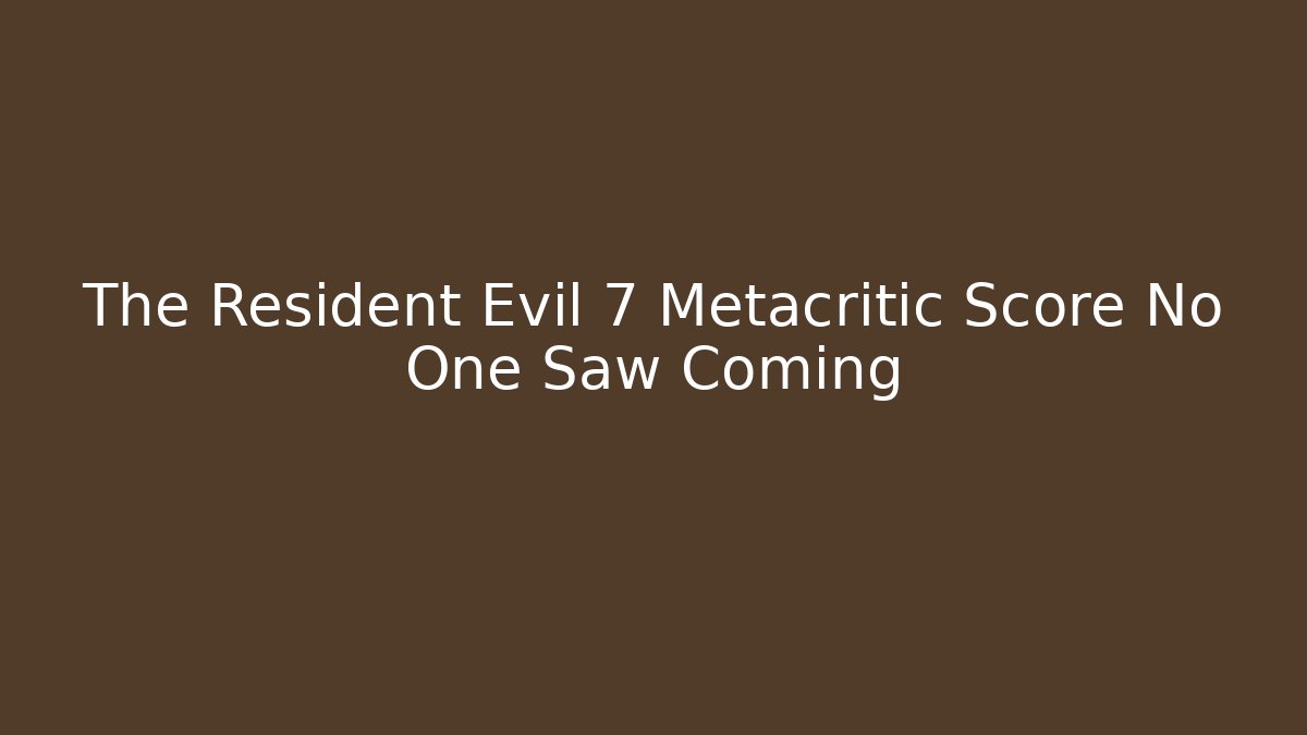 The Resident Evil 7 Metacritic Score No One Saw Coming
