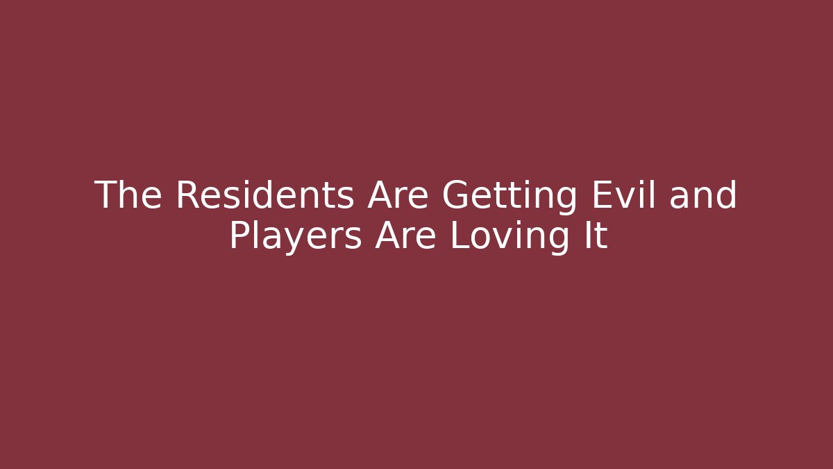 The Residents Are Getting Evil and Players Are Loving It