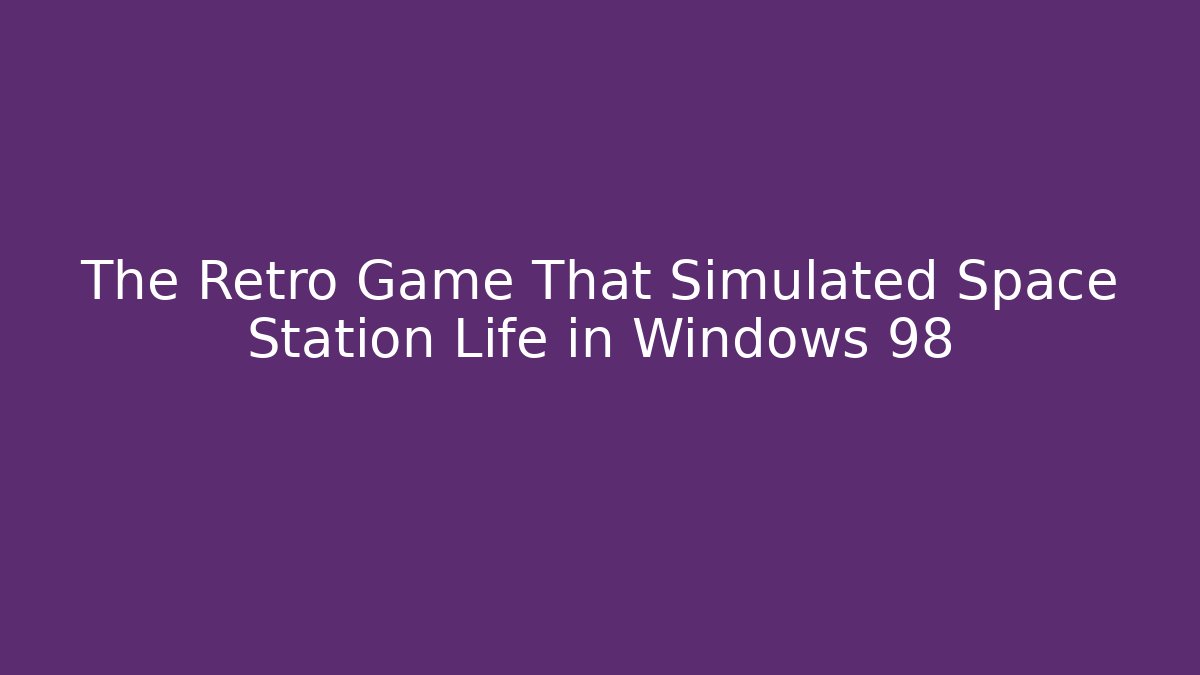 The Retro Game That Simulated Space Station Life in Windows 98