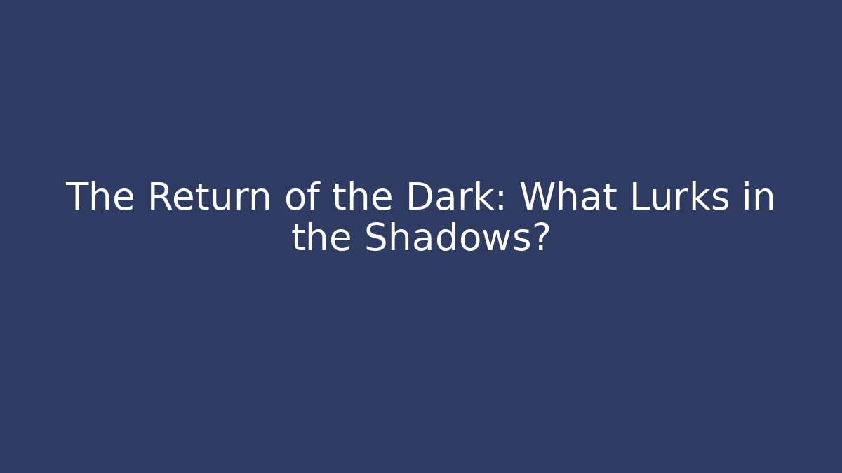 The Return of the Dark: What Lurks in the Shadows?