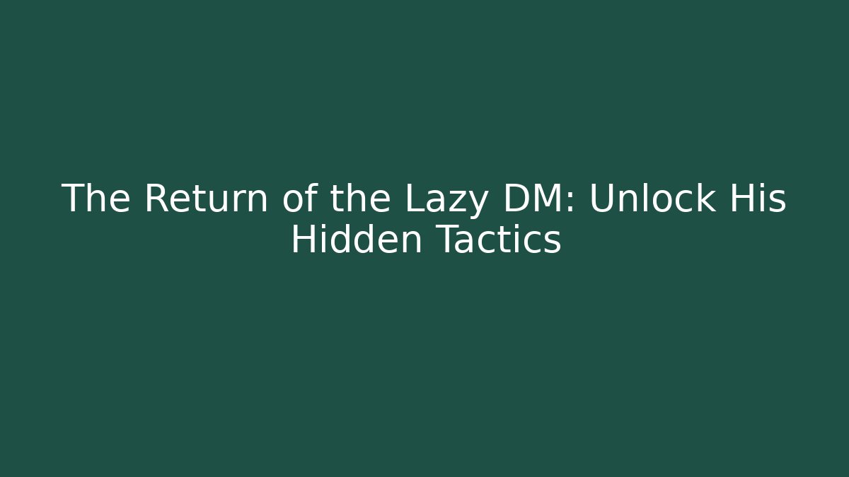 The Return of the Lazy DM: Unlock His Hidden Tactics