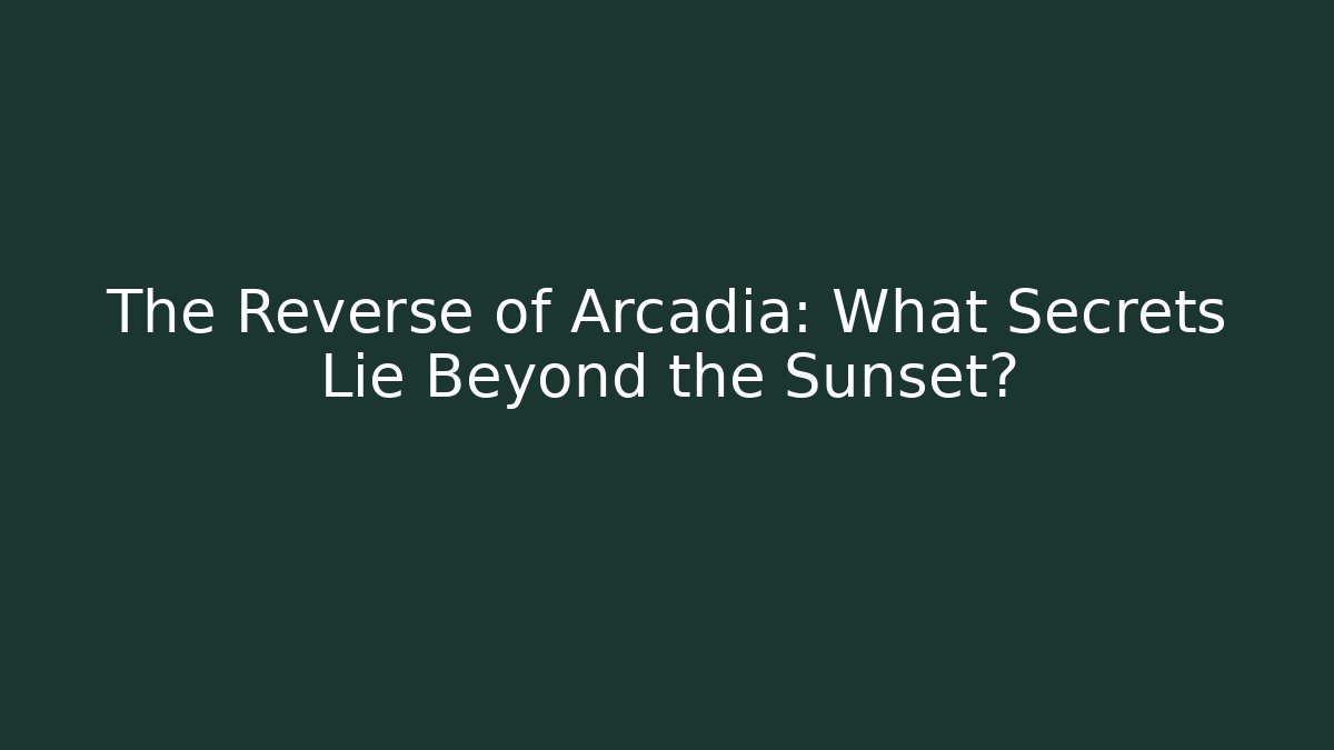 The Reverse of Arcadia: What Secrets Lie Beyond the Sunset?