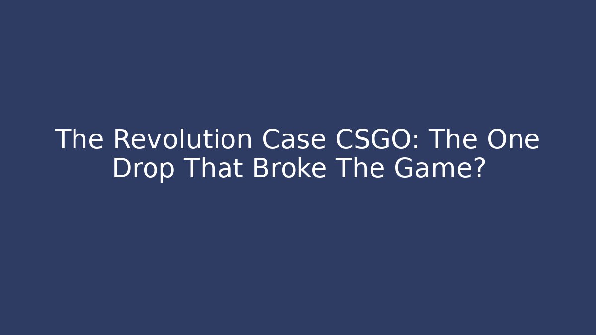 The Revolution Case CSGO: The One Drop That Broke The Game?