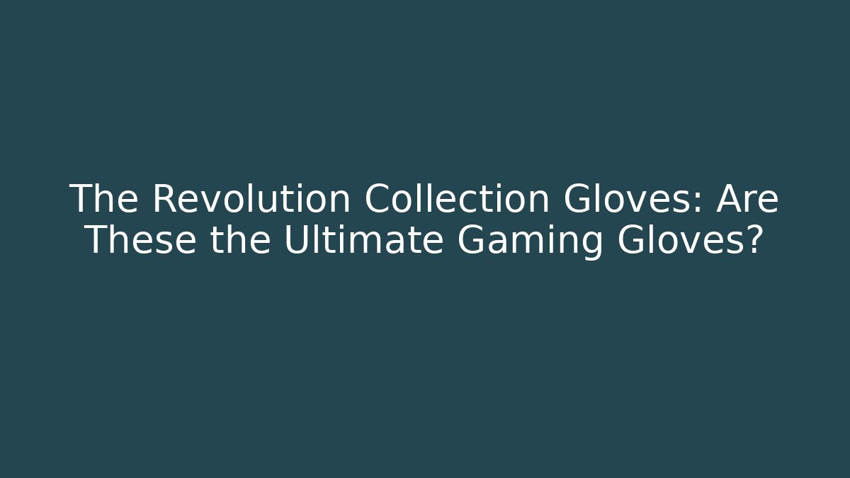 The Revolution Collection Gloves: Are These the Ultimate Gaming Gloves?