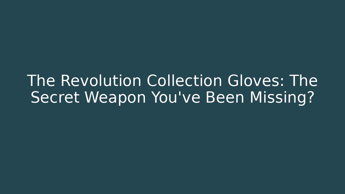 The Revolution Collection Gloves: The Secret Weapon You've Been Missing?