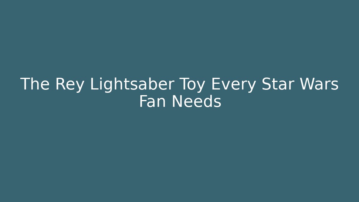 The Rey Lightsaber Toy Every Star Wars Fan Needs - Create More Assets