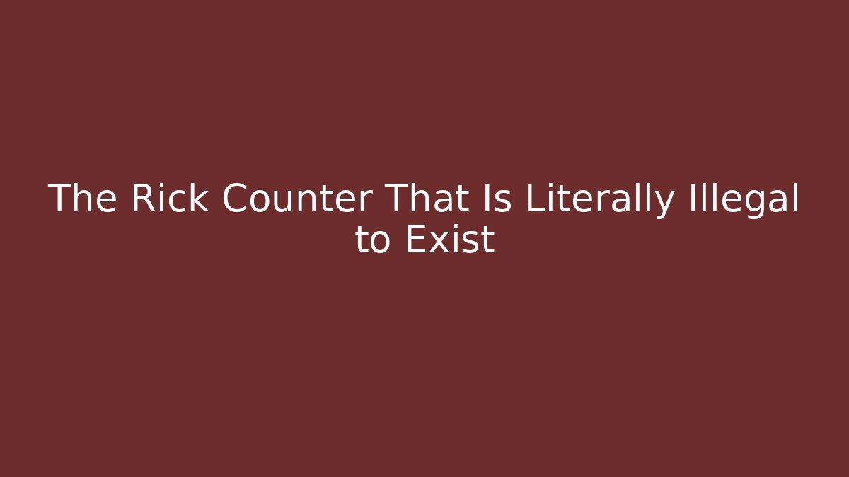 The Rick Counter That Is Literally Illegal to Exist
