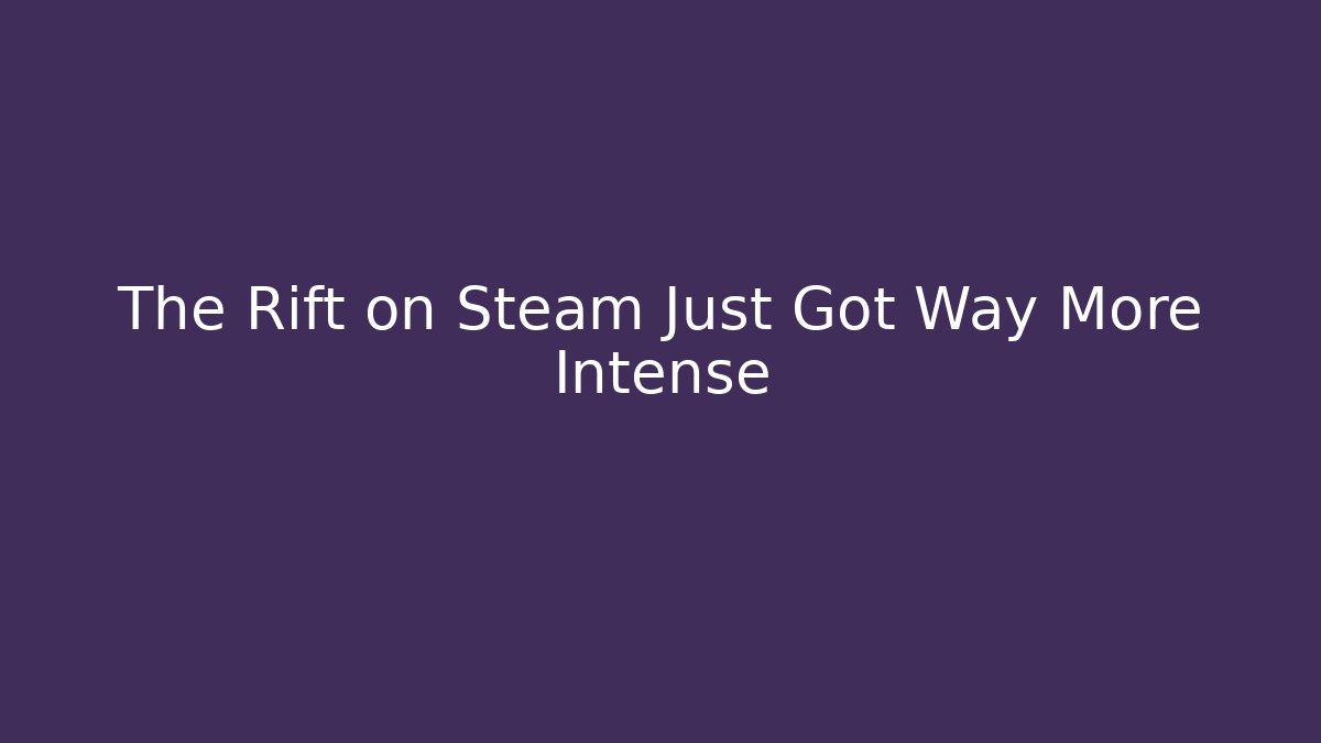The Rift on Steam Just Got Way More Intense