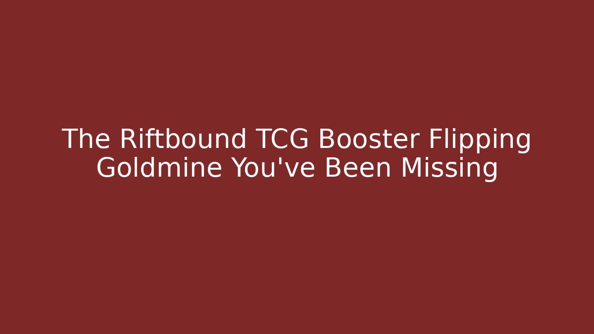 The Riftbound TCG Booster Flipping Goldmine You've Been Missing