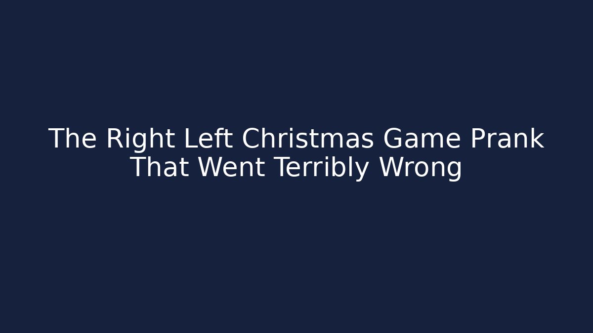 The Right Left Christmas Game Prank That Went Terribly Wrong