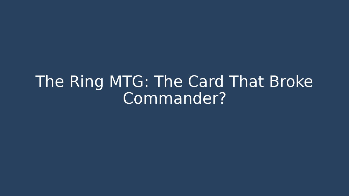 The Ring MTG: The Card That Broke Commander?