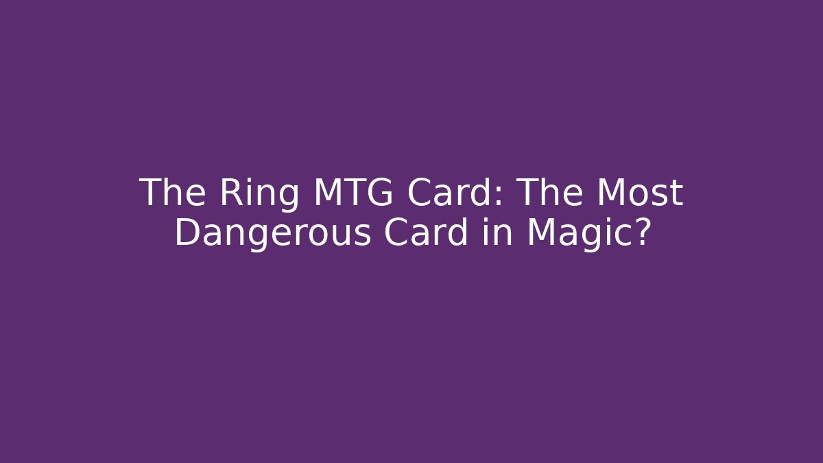 The Ring MTG Card: The Most Dangerous Card in Magic?