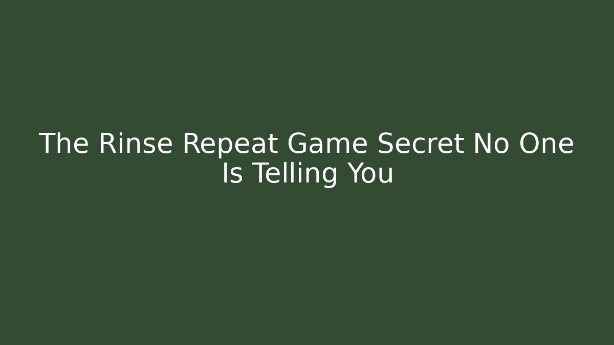 The Rinse Repeat Game Secret No One Is Telling You
